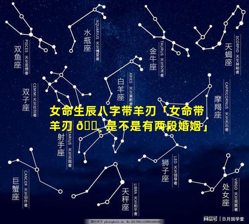女命生辰八字带羊刃「女命带羊刃 🌸 是不是有两段婚姻」